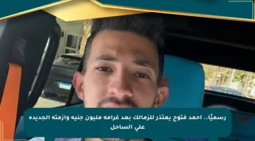 رسميًا.. أحمد فتوح يعتذر للزمالك بعد غرامة مليون جنيه وأزمته الجديدة على الساحل
